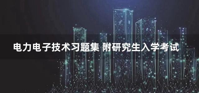 电力电子技术习题集 附研究生入学考试试题题解